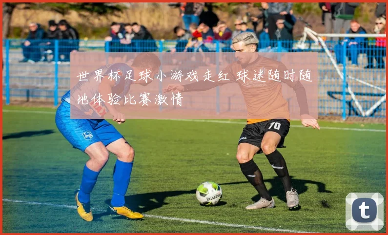 世界杯足球小游戏走红 球迷随时随地体验比赛激情