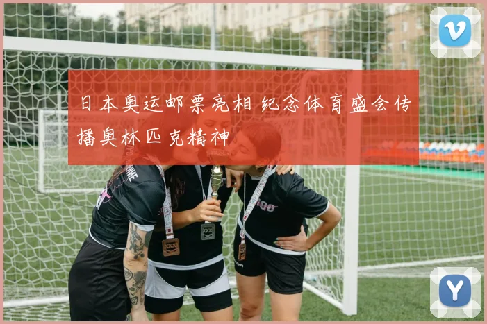 日本奥运邮票亮相 纪念体育盛会传播奥林匹克精神