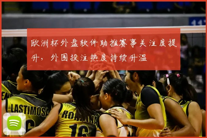 欧洲杯外盘软件助推赛事关注度提升,外围投注热度持续升温