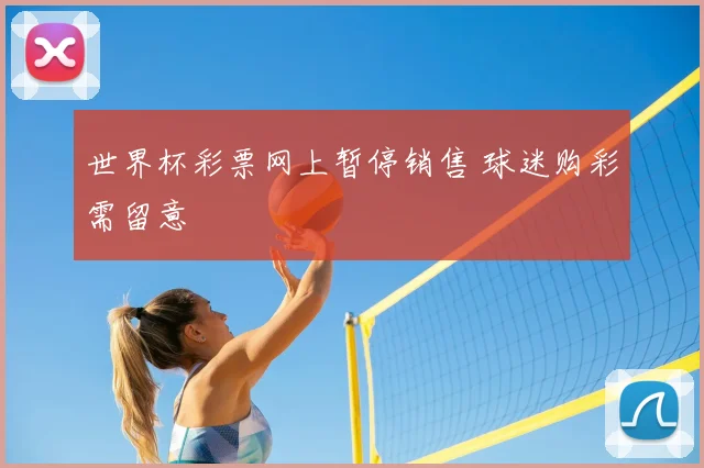 世界杯彩票网上暂停销售 球迷购彩需留意