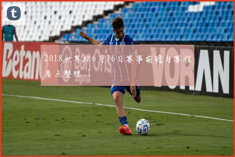 2018世界杯6月16日赛事前瞻与赛程看点整理_1