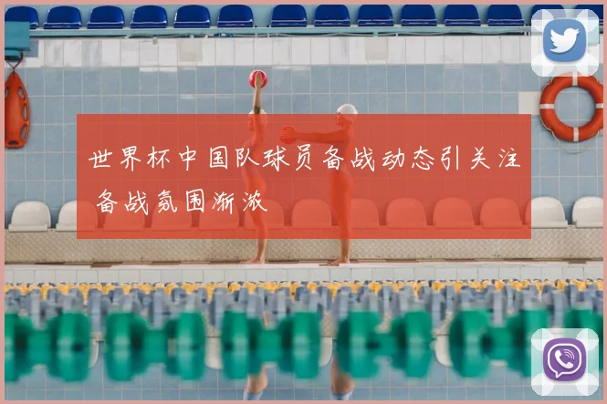 世界杯中国队球员备战动态引关注 备战氛围渐浓