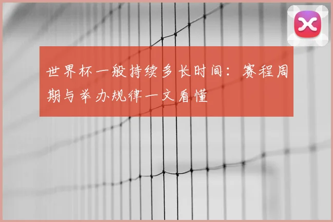 世界杯一般持续多长时间:赛程周期与举办规律一文看懂