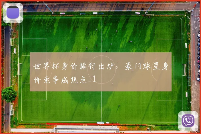 世界杯身价排行出炉,豪门球星身价竞争成焦点_1