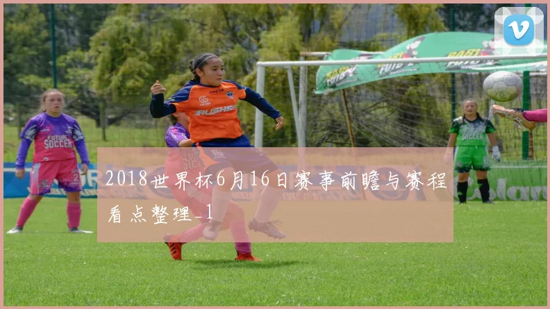 2018世界杯6月16日赛事前瞻与赛程看点整理_1