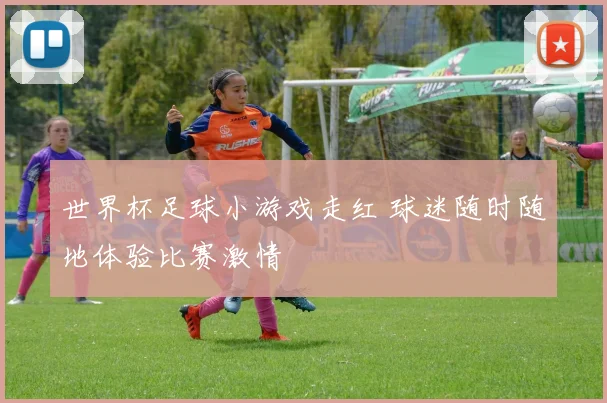 世界杯足球小游戏走红 球迷随时随地体验比赛激情